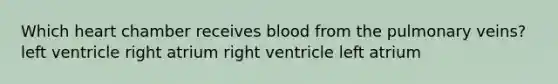 Which heart chamber receives blood from the pulmonary veins? left ventricle right atrium right ventricle left atrium