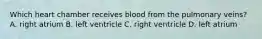 Which heart chamber receives blood from the pulmonary veins? A. right atrium B. left ventricle C. right ventricle D. left atrium