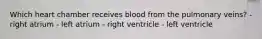 Which heart chamber receives blood from the pulmonary veins? - right atrium - left atrium - right ventricle - left ventricle