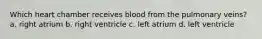 Which heart chamber receives blood from the pulmonary veins? a. right atrium b. right ventricle c. left atrium d. left ventricle