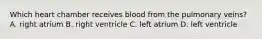 Which heart chamber receives blood from the pulmonary veins? A. right atrium B. right ventricle C. left atrium D. left ventricle