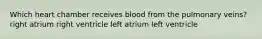 Which heart chamber receives blood from the pulmonary veins? right atrium right ventricle left atrium left ventricle