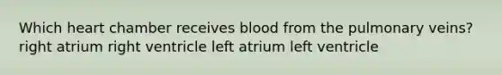 Which heart chamber receives blood from the pulmonary veins? right atrium right ventricle left atrium left ventricle