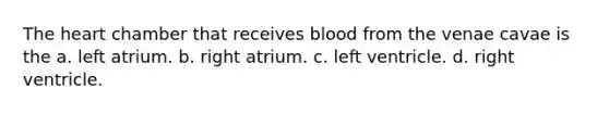 <a href='https://www.questionai.com/knowledge/kya8ocqc6o-the-heart' class='anchor-knowledge'>the heart</a> chamber that receives blood from the venae cavae is the a. left atrium. b. right atrium. c. left ventricle. d. right ventricle.