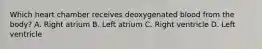 Which heart chamber receives deoxygenated blood from the body? A. Right atrium B. Left atrium C. Right ventricle D. Left ventricle