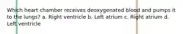 Which heart chamber receives deoxygenated blood and pumps it to the lungs? a. Right ventricle b. Left atrium c. Right atrium d. Left ventricle