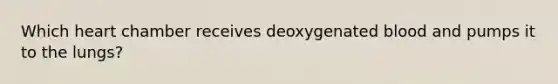 Which heart chamber receives deoxygenated blood and pumps it to the lungs?