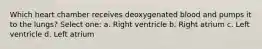 Which heart chamber receives deoxygenated blood and pumps it to the lungs? Select one: a. Right ventricle b. Right atrium c. Left ventricle d. Left atrium