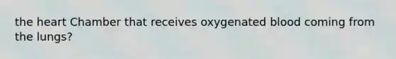 the heart Chamber that receives oxygenated blood coming from the lungs?