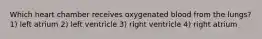 Which heart chamber receives oxygenated blood from the lungs? 1) left atrium 2) left ventricle 3) right ventricle 4) right atrium