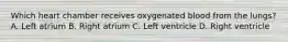 Which heart chamber receives oxygenated blood from the lungs? A. Left atrium B. Right atrium C. Left ventricle D. Right ventricle