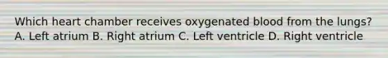 Which heart chamber receives oxygenated blood from the lungs? A. Left atrium B. Right atrium C. Left ventricle D. Right ventricle