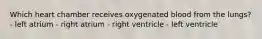 Which heart chamber receives oxygenated blood from the lungs? - left atrium - right atrium - right ventricle - left ventricle