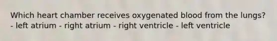 Which heart chamber receives oxygenated blood from the lungs? - left atrium - right atrium - right ventricle - left ventricle