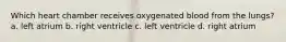 Which heart chamber receives oxygenated blood from the lungs? a. left atrium b. right ventricle c. left ventricle d. right atrium