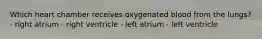 Which heart chamber receives oxygenated blood from the lungs? - right atrium - right ventricle - left atrium - left ventricle