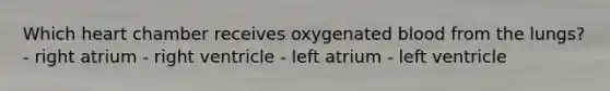 Which heart chamber receives oxygenated blood from the lungs? - right atrium - right ventricle - left atrium - left ventricle