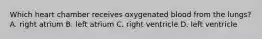 Which heart chamber receives oxygenated blood from the lungs? A. right atrium B. left atrium C. right ventricle D. left ventricle