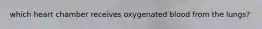 which heart chamber receives oxygenated blood from the lungs?