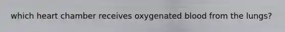 which heart chamber receives oxygenated blood from the lungs?