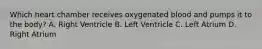 Which heart chamber receives oxygenated blood and pumps it to the body? A. Right Ventricle B. Left Ventricle C. Left Atrium D. Right Atrium