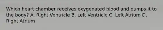 Which heart chamber receives oxygenated blood and pumps it to the body? A. Right Ventricle B. Left Ventricle C. Left Atrium D. Right Atrium