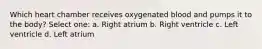 Which heart chamber receives oxygenated blood and pumps it to the body? Select one: a. Right atrium b. Right ventricle c. Left ventricle d. Left atrium