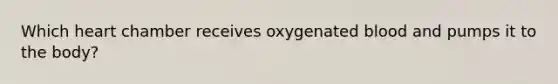 Which heart chamber receives oxygenated blood and pumps it to the body?