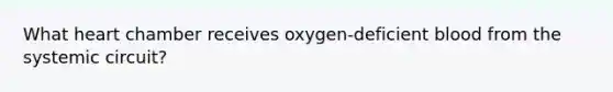 What heart chamber receives oxygen-deficient blood from the systemic circuit?