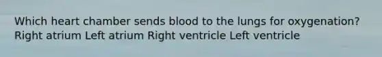 Which heart chamber sends blood to the lungs for oxygenation? Right atrium Left atrium Right ventricle Left ventricle