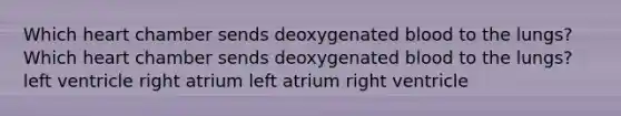 Which heart chamber sends deoxygenated blood to the lungs? Which heart chamber sends deoxygenated blood to the lungs? left ventricle right atrium left atrium right ventricle