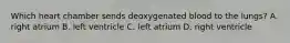 Which heart chamber sends deoxygenated blood to the lungs? A. right atrium B. left ventricle C. left atrium D. right ventricle