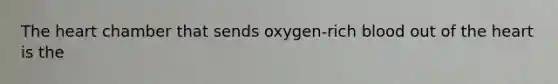 The heart chamber that sends oxygen-rich blood out of the heart is the