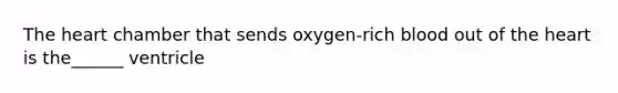 <a href='https://www.questionai.com/knowledge/kya8ocqc6o-the-heart' class='anchor-knowledge'>the heart</a> chamber that sends oxygen-rich blood out of the heart is the______ ventricle