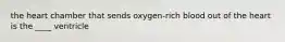 the heart chamber that sends oxygen-rich blood out of the heart is the ____ ventricle