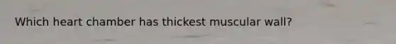 Which heart chamber has thickest muscular wall?
