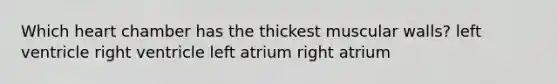 Which heart chamber has the thickest muscular walls? left ventricle right ventricle left atrium right atrium