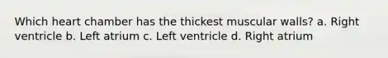 Which heart chamber has the thickest muscular walls? a. Right ventricle b. Left atrium c. Left ventricle d. Right atrium