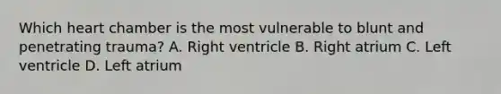 Which heart chamber is the most vulnerable to blunt and penetrating trauma? A. Right ventricle B. Right atrium C. Left ventricle D. Left atrium