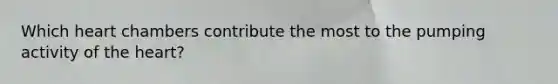 Which heart chambers contribute the most to the pumping activity of the heart?