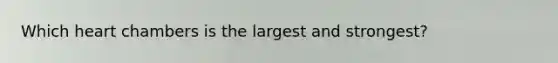 Which heart chambers is the largest and strongest?