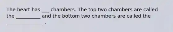 <a href='https://www.questionai.com/knowledge/kya8ocqc6o-the-heart' class='anchor-knowledge'>the heart</a> has ___ chambers. The top two chambers are called the __________ and the bottom two chambers are called the _______________ .