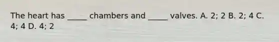 The heart has _____ chambers and _____ valves. A. 2; 2 B. 2; 4 C. 4; 4 D. 4; 2