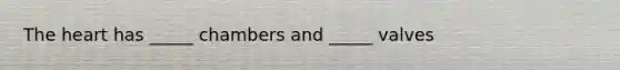 The heart has _____ chambers and _____ valves