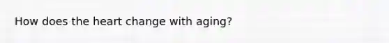 How does the heart change with aging?