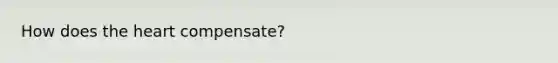 How does the heart compensate?