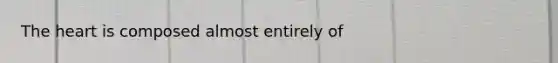 The heart is composed almost entirely of