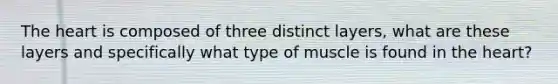 The heart is composed of three distinct layers, what are these layers and specifically what type of muscle is found in the heart?