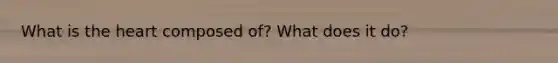 What is the heart composed of? What does it do?