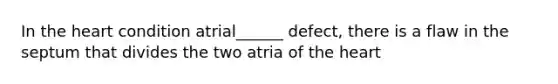 In <a href='https://www.questionai.com/knowledge/kya8ocqc6o-the-heart' class='anchor-knowledge'>the heart</a> condition atrial______ defect, there is a flaw in the septum that divides the two atria of the heart